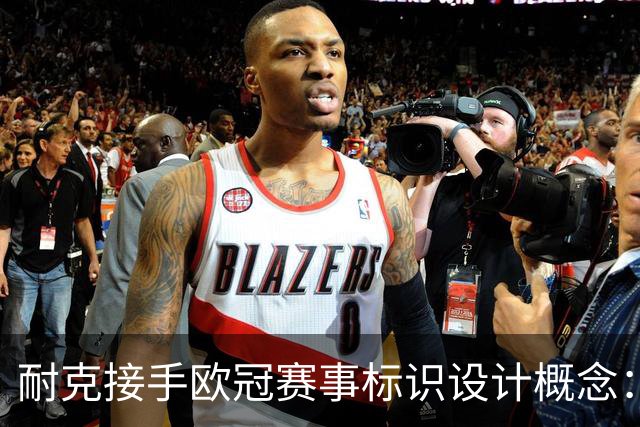 耐克接手欧冠赛事标识设计概念：新视觉时代的开启